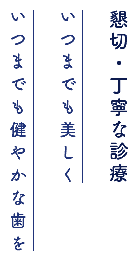 懇切・丁寧な診療 いつまでも美しく いつまでも健やかな歯を